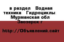  в раздел : Водная техника » Гидроциклы . Мурманская обл.,Заозерск г.